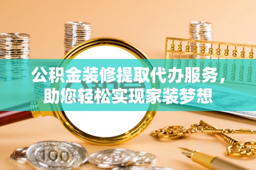 儋州公积金装修提取代办服务，助您轻松实现家装梦想