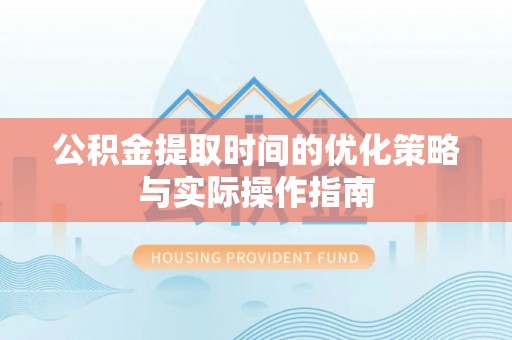 儋州公积金提取时间的优化策略与实际操作指南