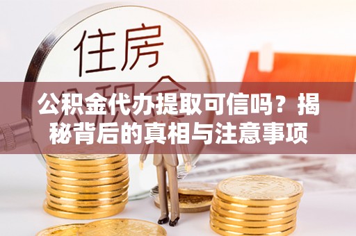 儋州公积金代办提取可信吗？揭秘背后的真相与注意事项