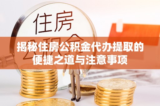 儋州揭秘住房公积金代办提取的便捷之道与注意事项