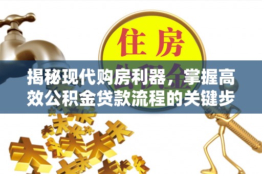 儋州揭秘现代购房利器，掌握高效公积金贷款流程的关键步骤