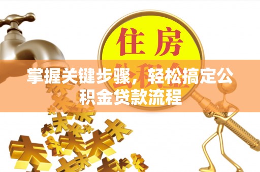 儋州掌握关键步骤，轻松搞定公积金贷款流程