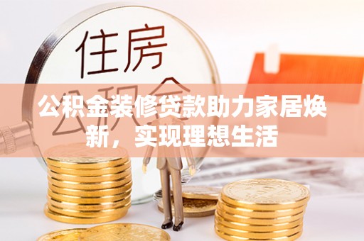 儋州公积金装修贷款助力家居焕新，实现理想生活