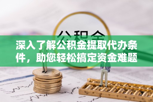 儋州深入了解公积金提取代办条件，助您轻松搞定资金难题