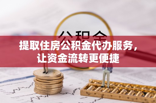 儋州提取住房公积金代办服务，让资金流转更便捷