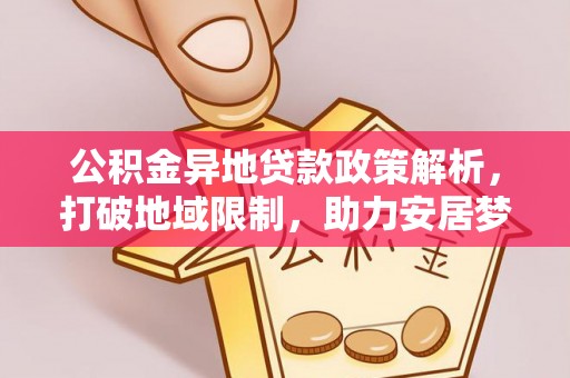 儋州公积金异地贷款政策解析，打破地域限制，助力安居梦想