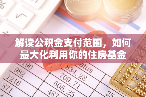儋州解读公积金支付范围，如何最大化利用你的住房基金