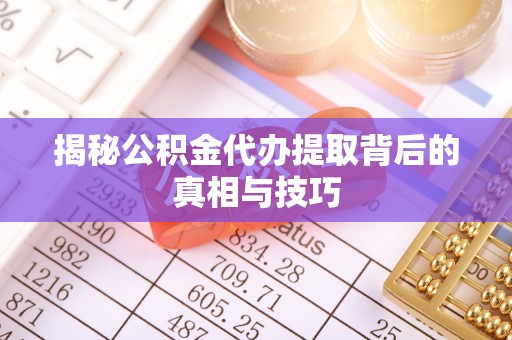 儋州揭秘公积金代办提取背后的真相与技巧