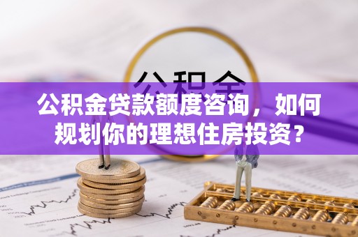 儋州公积金贷款额度咨询，如何规划你的理想住房投资？