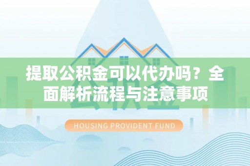 儋州提取公积金可以代办吗？全面解析流程与注意事项