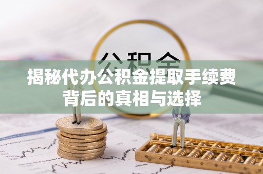 儋州揭秘代办公积金提取手续费背后的真相与选择
