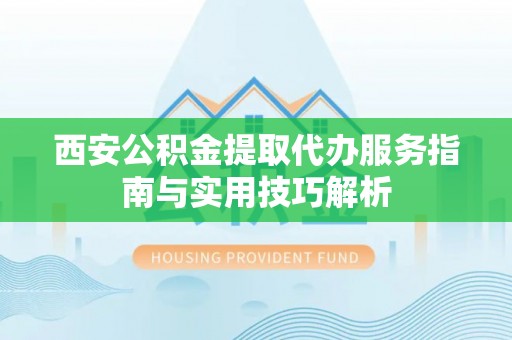 儋州西安公积金提取代办服务指南与实用技巧解析