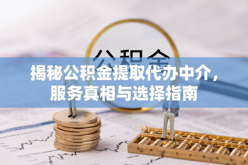 儋州揭秘公积金提取代办中介，服务真相与选择指南