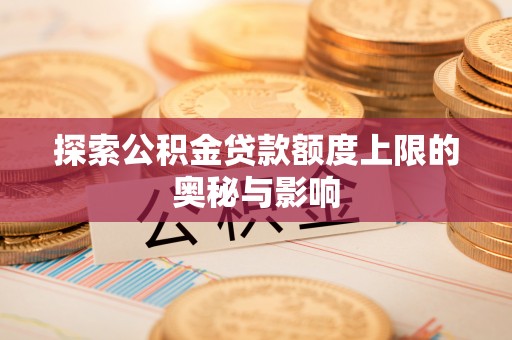 儋州探索公积金贷款额度上限的奥秘与影响