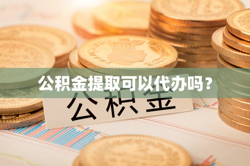 儋州公积金提取可以代办吗？