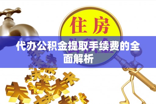 儋州代办公积金提取手续费的全面解析