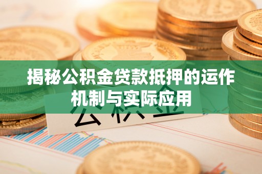 儋州揭秘公积金贷款抵押的运作机制与实际应用
