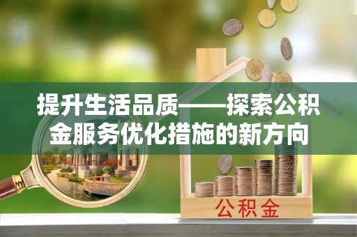 儋州提升生活品质——探索公积金服务优化措施的新方向