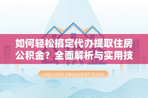 儋州如何轻松搞定代办提取住房公积金？全面解析与实用技巧