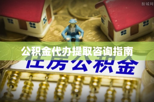 儋州公积金代办提取咨询指南