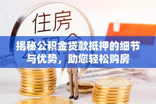 儋州揭秘公积金贷款抵押的细节与优势，助您轻松购房