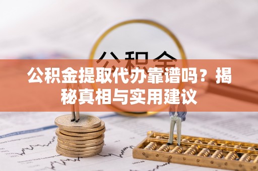 儋州公积金提取代办靠谱吗？揭秘真相与实用建议