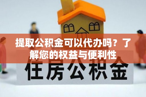 儋州提取公积金可以代办吗？了解您的权益与便利性