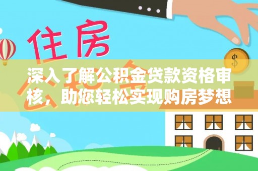 儋州深入了解公积金贷款资格审核，助您轻松实现购房梦想