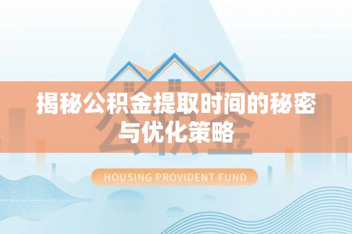 儋州揭秘公积金提取时间的秘密与优化策略