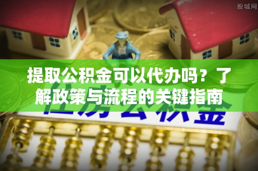 儋州提取公积金可以代办吗？了解政策与流程的关键指南