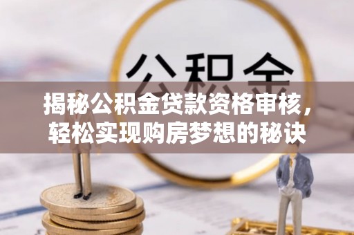 儋州揭秘公积金贷款资格审核，轻松实现购房梦想的秘诀