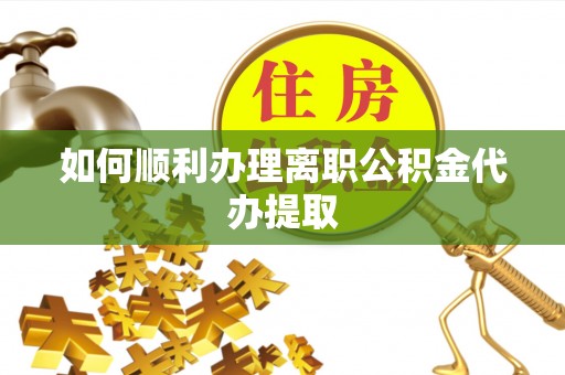 儋州如何顺利办理离职公积金代办提取