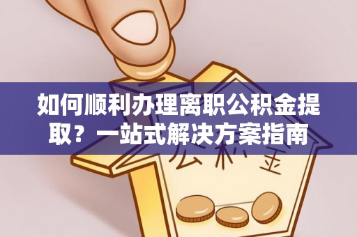 儋州如何顺利办理离职公积金提取？一站式解决方案指南