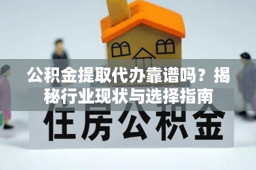 儋州公积金提取代办靠谱吗？揭秘行业现状与选择指南