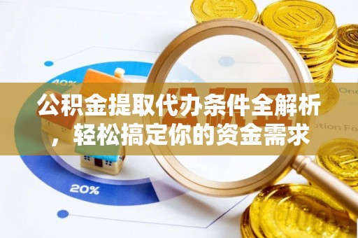 儋州公积金提取代办条件全解析，轻松搞定你的资金需求