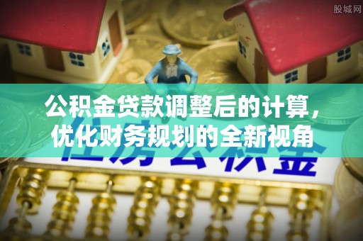 儋州公积金贷款调整后的计算，优化财务规划的全新视角