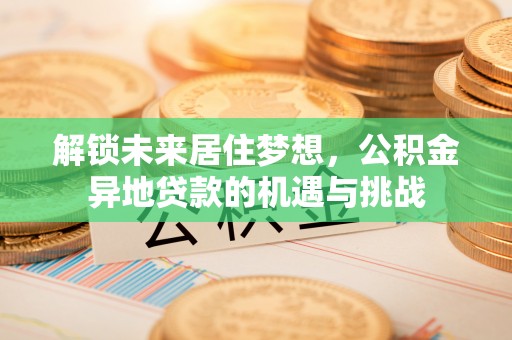 儋州解锁未来居住梦想，公积金异地贷款的机遇与挑战