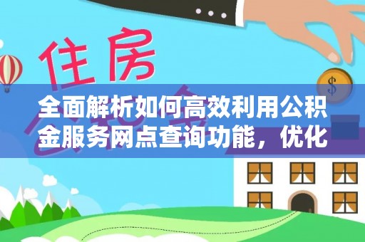 儋州全面解析如何高效利用公积金服务网点查询功能，优化生活理财规划