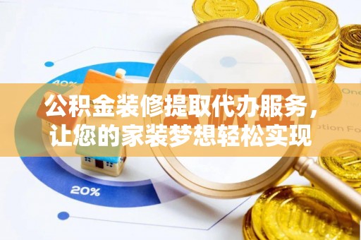 儋州公积金装修提取代办服务，让您的家装梦想轻松实现