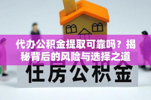 儋州代办公积金提取可靠吗？揭秘背后的风险与选择之道