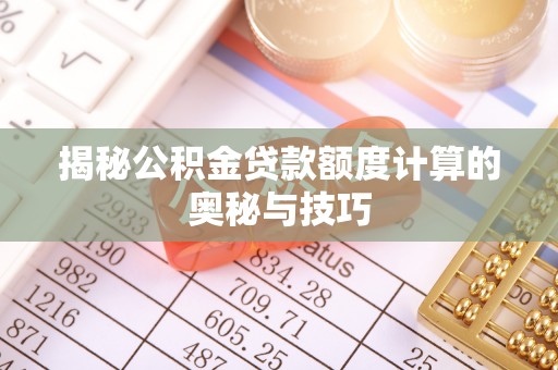 儋州揭秘公积金贷款额度计算的奥秘与技巧