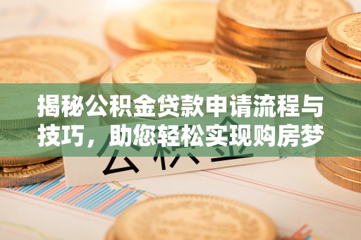 儋州揭秘公积金贷款申请流程与技巧，助您轻松实现购房梦