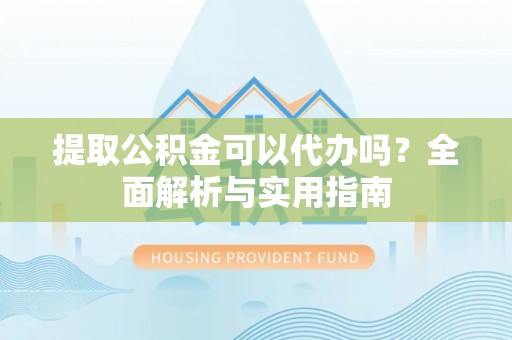 儋州提取公积金可以代办吗？全面解析与实用指南