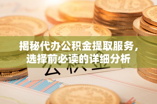 儋州揭秘代办公积金提取服务，选择前必读的详细分析