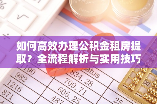 儋州如何高效办理公积金租房提取？全流程解析与实用技巧