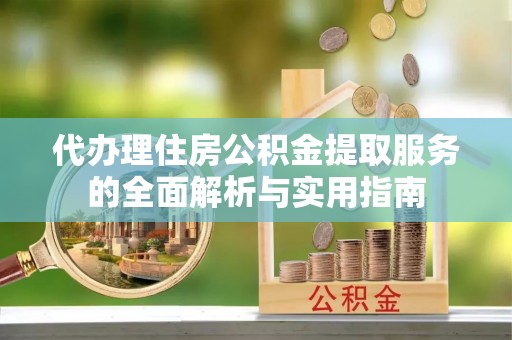 儋州代办理住房公积金提取服务的全面解析与实用指南