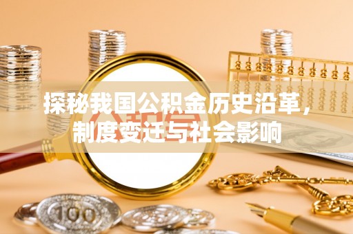 儋州探秘我国公积金历史沿革，制度变迁与社会影响