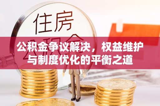 儋州公积金争议解决，权益维护与制度优化的平衡之道