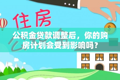 儋州公积金贷款调整后，你的购房计划会受到影响吗？