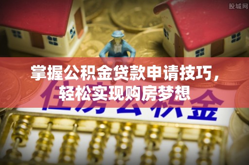 儋州掌握公积金贷款申请技巧，轻松实现购房梦想
